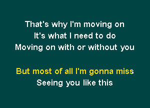 That's why I'm moving on
It's what I need to do
Moving on with or without you

But most of all I'm gonna miss
Seeing you like this