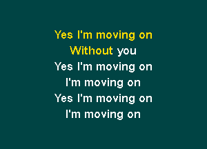 Yes I'm moving on
Without you
Yes I'm moving on

I'm moving on
Yes I'm moving on
I'm moving on