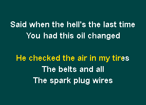 Said when the hell's the last time
You had this oil changed

He checked the air in my tires
The belts and all
The spark plug wires