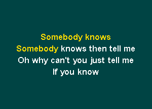 Somebody knows
Somebody knows then tell me

Oh why can't you just tell me
If you know