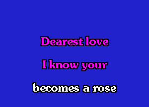 becomes a rose