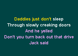 Daddies just don't sleep
Through slowly creaking doors

And he yelled
Don't you turn back out that drive
Jack said