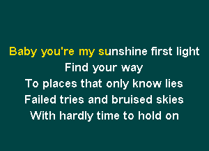 Baby you're my sunshine first light
Find your way
To places that only know lies
Failed tries and bruised skies
With hardly time to hold on