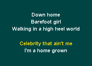 Down home
Barefoot girl
Walking in a high heel world

Celebrity that ain't me
I'm a home grown
