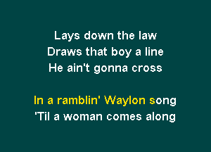 Lays down the law
Draws that boy a line
He ain't gonna cross

In a ramblin' Waylon song
T a woman comes along