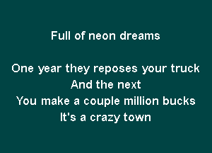 Full of neon dreams

One year they reposes your truck

And the next
You make a couple million bucks
It's a crazy town