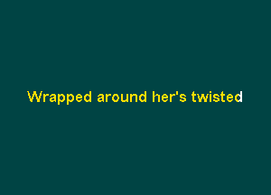 Wrapped around her's twisted