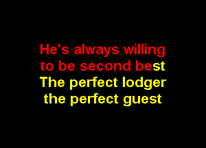 He's always willing
to be second best

The perfect lodger
the perfect guest