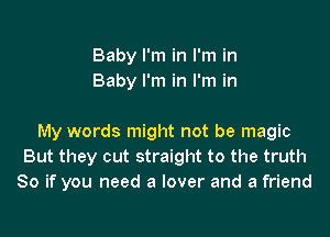 Baby I'm in I'm in
Baby I'm in I'm in

My words might not be magic
But they cut straight to the truth
So if you need a lover and a friend