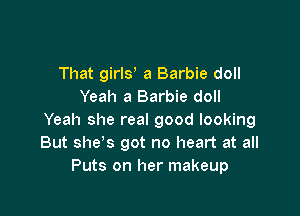 That girly a Barbie doll
Yeah a Barbie doll

Yeah she real good looking
But she s got no heart at all
Puts on her makeup