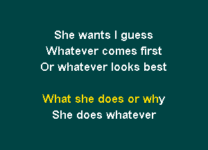 She wants I guess
Whatever comes first
0r whatever looks best

What she does or why
She does whatever