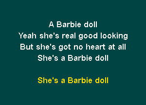A Barbie doll
Yeah she's real good looking
But she's got no heart at all

She's a Barbie doll

She's a Barbie doll