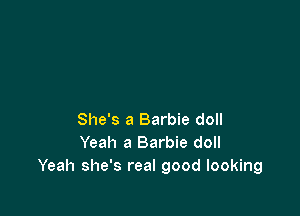 She's a Barbie doll
Yeah a Barbie doll
Yeah she's real good looking