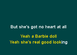 But she's got no heart at all

Yeah a Barbie doll
Yeah she's real good looking