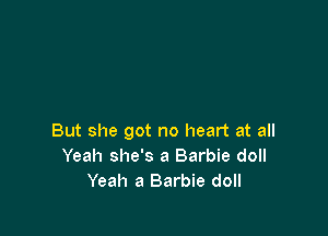 But she got no heart at all
Yeah she's a Barbie doll
Yeah a Barbie doll