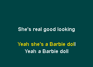 She's real good looking

Yeah she's a Barbie doll
Yeah a Barbie doll