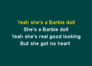 Yeah she's a Barbie doll
She's a Barbie doll

Yeah she's real good looking
But she got no heart
