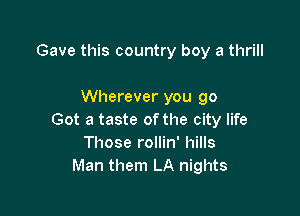 Gave this country boy a thrill

Wherever you go

Got a taste of the city life
Those rollin' hills
Man them LA nights
