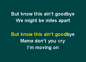 But know this ath goodbye
We might be miles apart

But know this airft goodbye
Mama don't you cry
I'm moving on