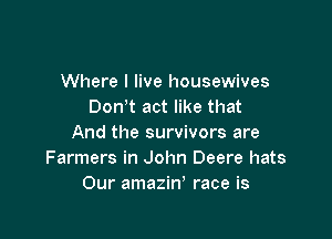 Where I live housewives
Don t act like that

And the survivors are
Farmers in John Deere hats
Our amazin' race is
