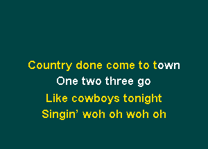 Country done come to town

One two three 90

Like cowboys tonight
Singin' woh oh woh oh