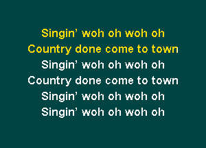 Singin woh oh woh oh
Country done come to town
Singin woh oh woh oh

Country done come to town
Singin' woh oh woh oh
Singin' woh oh woh oh