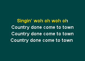Singiw woh oh woh oh
Country done come to town

Country done come to town
Country done come to town