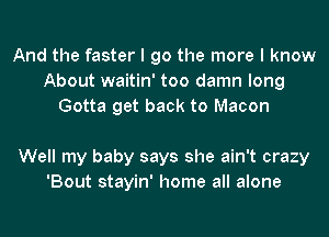 And the faster I go the more I know
About waitin' too damn long
Gotta get back to Macon

Well my baby says she ain't crazy
'Bout stayin' home all alone