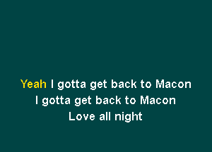 Yeah I gotta get back to Macon
I gotta get back to Macon
Love all night