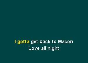 I gotta get back to Macon
Love all night