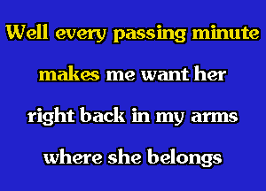 Well every passing minute
makes me want her
right back in my arms

where she belongs