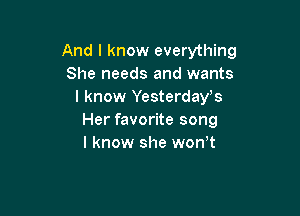 And I know everything
She needs and wants
I know Yesterdays

Her favorite song
I know she won t