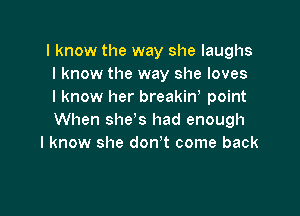 I know the way she laughs
I know the way she loves
I know her breakiw point

When she s had enough
I know she don't come back