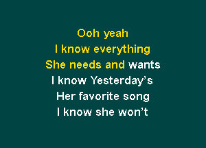 Ooh yeah
I know everything
She needs and wants

I know Yesterdays
Her favorite song
I know she won t