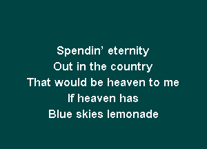 Spendiw eternity
Out in the country

That would be heaven to me
If heaven has
Blue skies lemonade