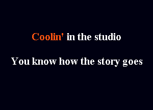 Coolin' in the studio

You know how the story goes