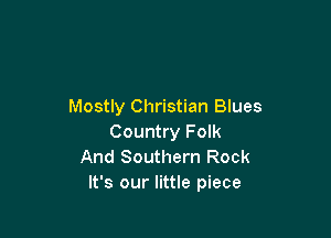 Mostly Christian Blues

Country Folk
And Southern Rock
It's our little piece