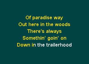 0f paradise way
Out here in the woods
There's always

Somethiw goin on
Down in the trailerhood