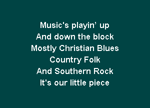 Music's playin' up
And down the block
Mostly Christian Blues

Country Folk
And Southern Rock
It's our little piece