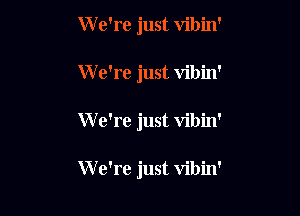 W e're just vibin'

W e're just vibin'

We're just vibin'

W e're just vibin'