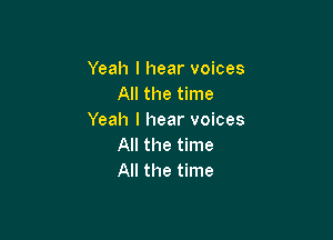 Yeah I hear voices
All the time

Yeah I hear voices
All the time
All the time