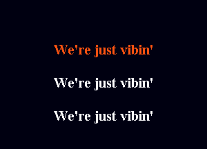 W e're just vibin'

We're just vibin'

W e're just vibin'