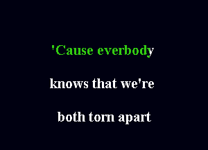'Cause everbody

knows that we're

both torn apart