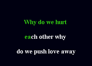 Why do we hunt

each other why

do we push love away