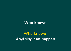 Who knows

Who knows
Anything can happen