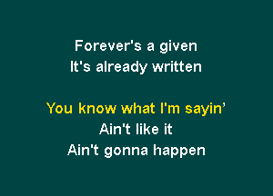 Forever's a given
It's already written

You know what I'm sayiw
Ain't like it
Ain't gonna happen
