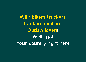 With bikers truckers
Lookers soldiers
Outlaw lovers

Well I got
Your country right here
