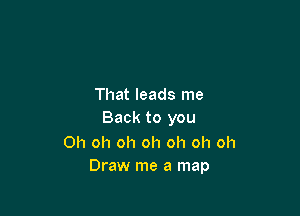 That leads me

Back to you

Oh oh oh oh oh oh oh
Draw me a map