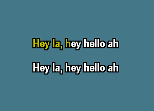 Hey la, hey hello ah

Hey la, hey hello ah