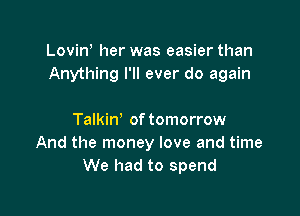 Lovin her was easier than
Anything I'll ever do again

Talkin' of tomorrow
And the money love and time
We had to spend